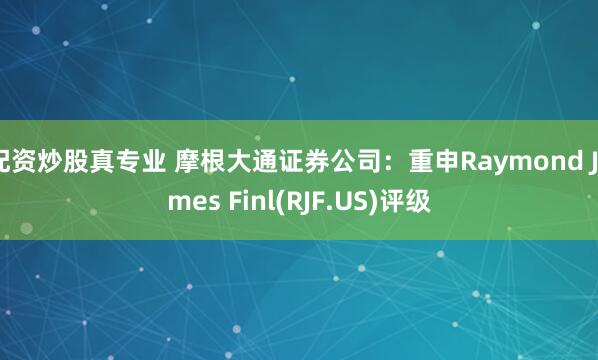 配资炒股真专业 摩根大通证券公司：重申Raymond James Finl(RJF.US)评级