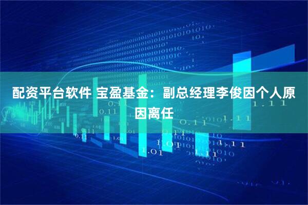 配资平台软件 宝盈基金：副总经理李俊因个人原因离任