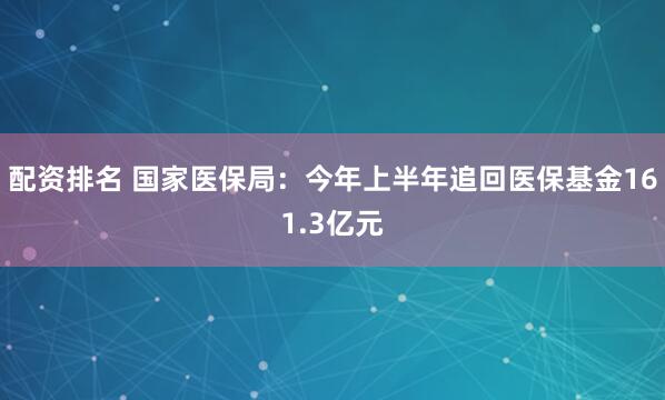 配资排名 国家医保局：今年上半年追回医保基金161.3亿元