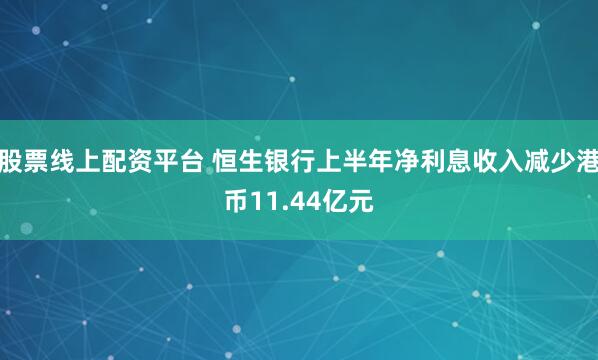 股票线上配资平台 恒生银行上半年净利息收入减少港币11.44亿元