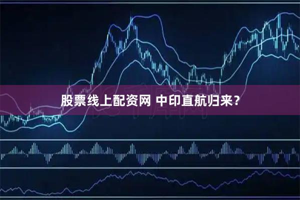 股票线上配资网 中印直航归来？